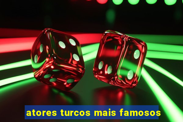 atores turcos mais famosos